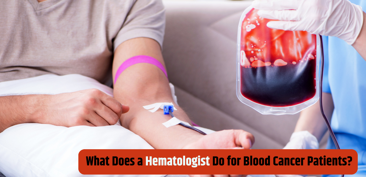 What Does a Hematologist Do for Blood Cancer Patients?