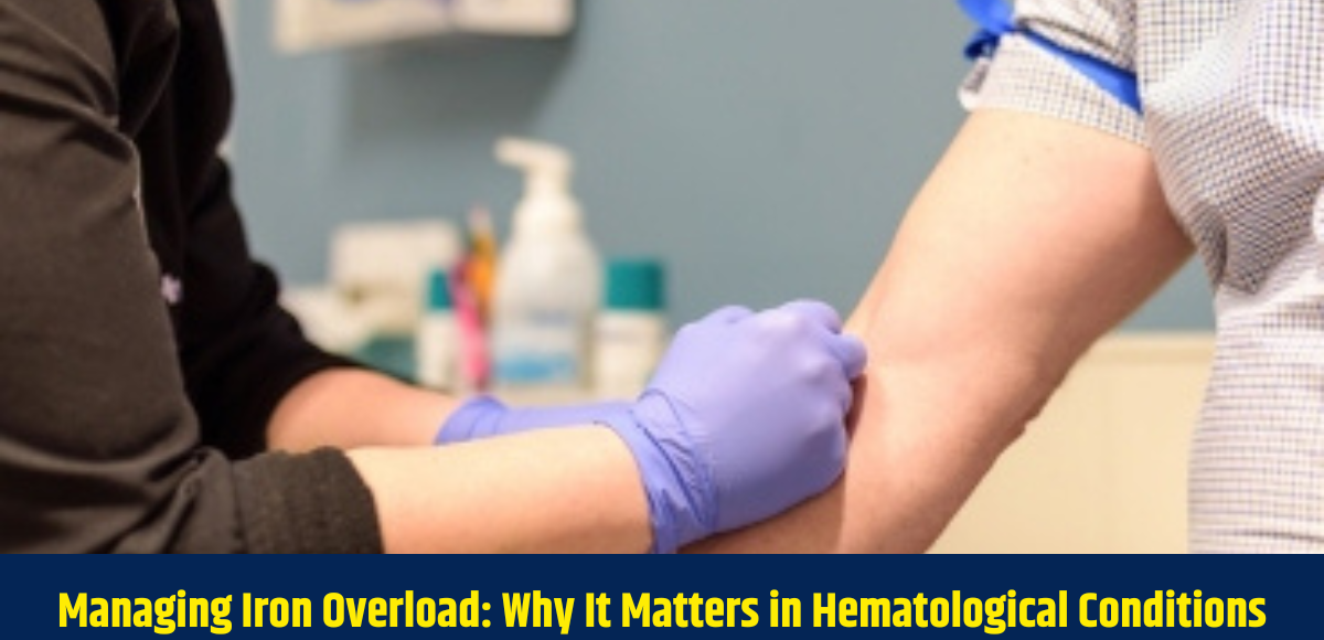 Managing Iron Overload: Why It Matters in Hematological Conditions