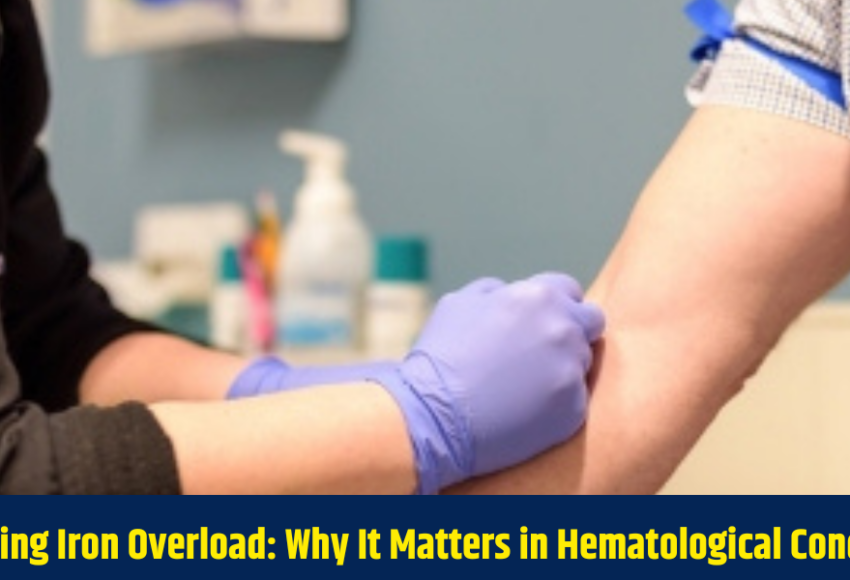 Managing Iron Overload: Why It Matters in Hematological Conditions