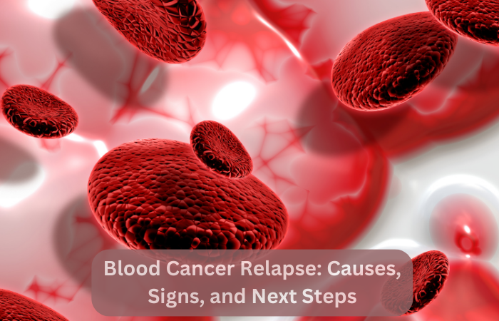 Blood Cancer Relapse: Causes, Signs, and Next Steps